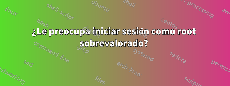 ¿Le preocupa iniciar sesión como root sobrevalorado?