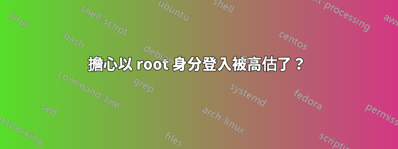 擔心以 root 身分登入被高估了？