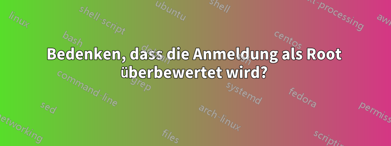 Bedenken, dass die Anmeldung als Root überbewertet wird?