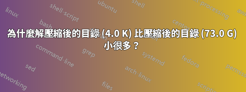 為什麼解壓縮後的目錄 (4.0 K) 比壓縮後的目錄 (73.0 G) 小很多？