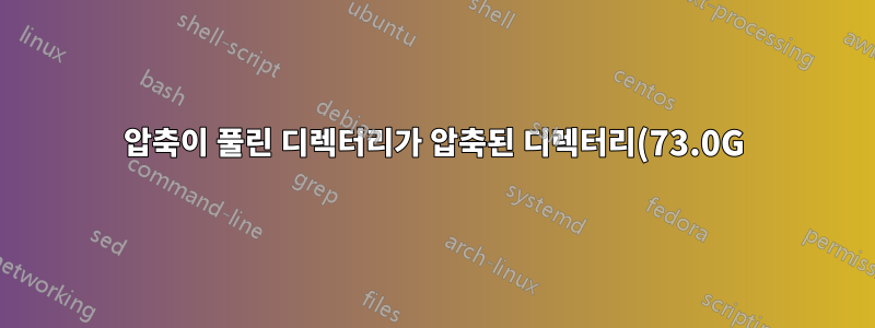 압축이 풀린 디렉터리가 압축된 디렉터리(73.0G)보다 훨씬 작은 이유(4.0K)는 무엇입니까?