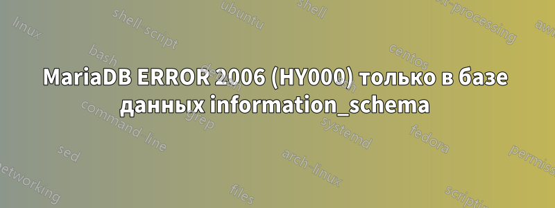 MariaDB ERROR 2006 (HY000) только в базе данных information_schema