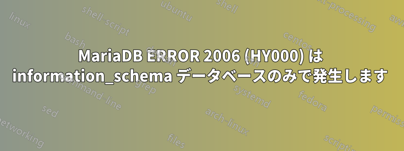 MariaDB ERROR 2006 (HY000) は information_schema データベースのみで発生します