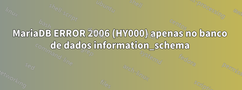 MariaDB ERROR 2006 (HY000) apenas no banco de dados information_schema