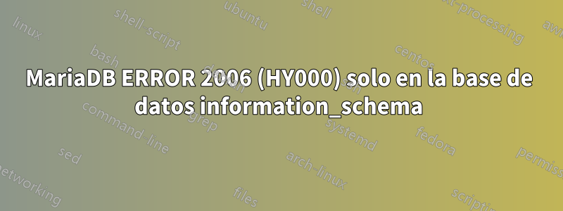 MariaDB ERROR 2006 (HY000) solo en la base de datos information_schema