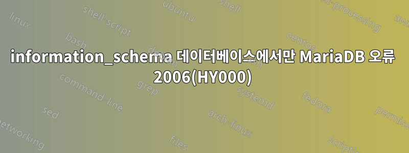 information_schema 데이터베이스에서만 MariaDB 오류 2006(HY000)