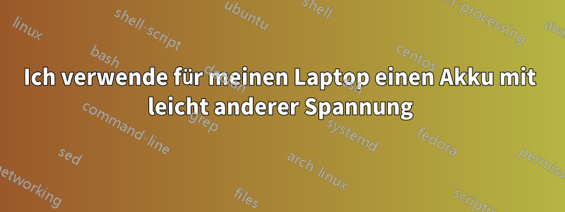 Ich verwende für meinen Laptop einen Akku mit leicht anderer Spannung