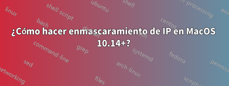 ¿Cómo hacer enmascaramiento de IP en MacOS 10.14+?