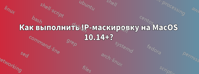 Как выполнить IP-маскировку на MacOS 10.14+?