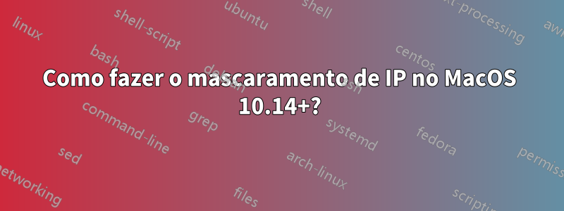 Como fazer o mascaramento de IP no MacOS 10.14+?
