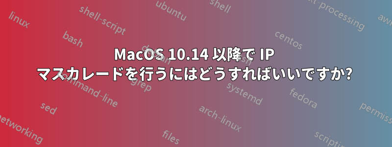 MacOS 10.14 以降で IP マスカレードを行うにはどうすればいいですか?
