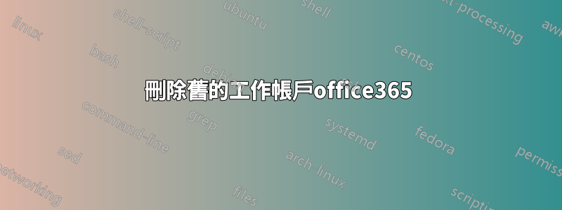 刪除舊的工作帳戶office365