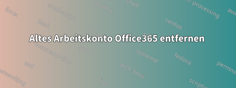 Altes Arbeitskonto Office365 entfernen
