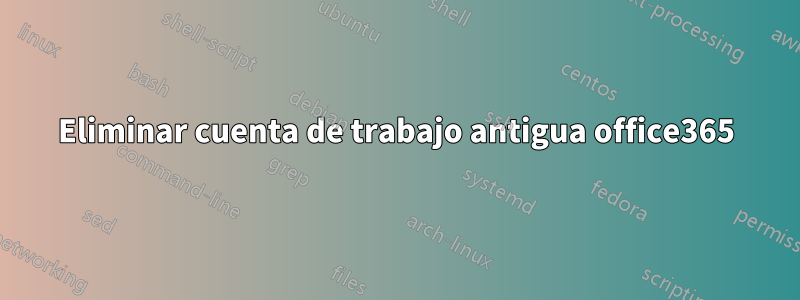Eliminar cuenta de trabajo antigua office365