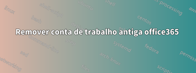 Remover conta de trabalho antiga office365