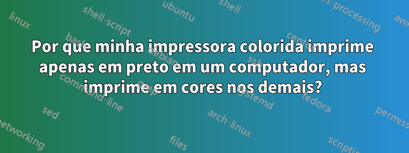 Por que minha impressora colorida imprime apenas em preto em um computador, mas imprime em cores nos demais?