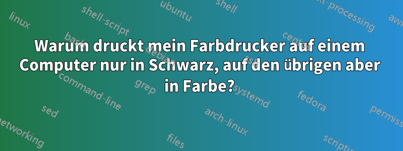 Warum druckt mein Farbdrucker auf einem Computer nur in Schwarz, auf den übrigen aber in Farbe?