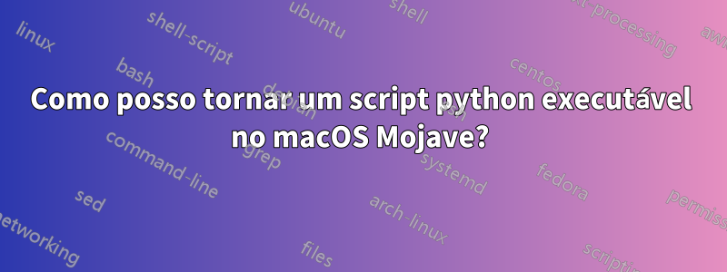 Como posso tornar um script python executável no macOS Mojave?