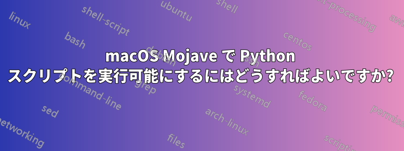 macOS Mojave で Python スクリプトを実行可能にするにはどうすればよいですか?