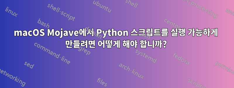 macOS Mojave에서 Python 스크립트를 실행 가능하게 만들려면 어떻게 해야 합니까?
