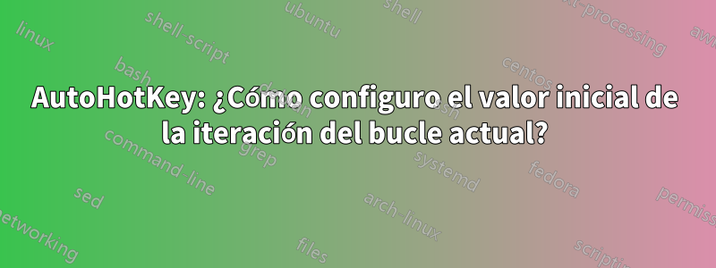 AutoHotKey: ¿Cómo configuro el valor inicial de la iteración del bucle actual?