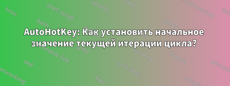 AutoHotKey: Как установить начальное значение текущей итерации цикла?