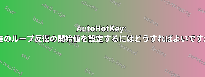 AutoHotKey: 現在のループ反復の開始値を設定するにはどうすればよいですか?