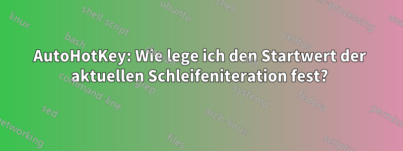 AutoHotKey: Wie lege ich den Startwert der aktuellen Schleifeniteration fest?