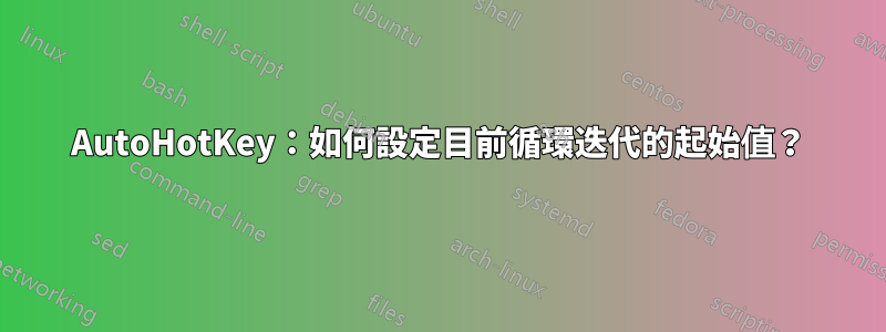 AutoHotKey：如何設定目前循環迭代的起始值？