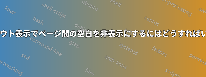 印刷レイアウト表示でページ間の空白を非表示にするにはどうすればいいですか?