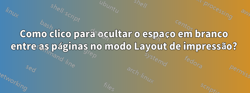 Como clico para ocultar o espaço em branco entre as páginas no modo Layout de impressão?