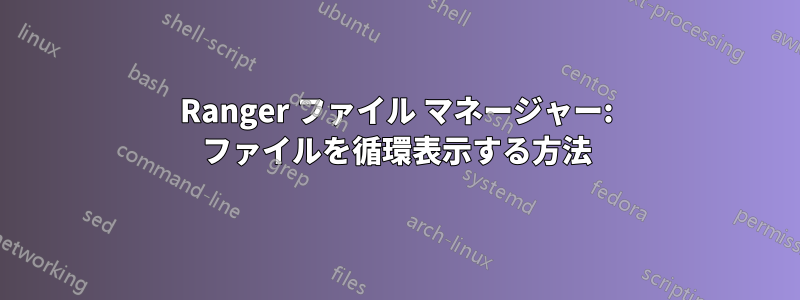 Ranger ファイル マネージャー: ファイルを循環表示する方法
