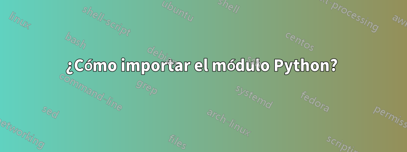 ¿Cómo importar el módulo Python?