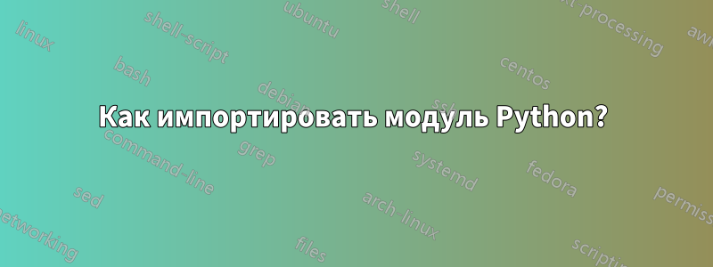 Как импортировать модуль Python?