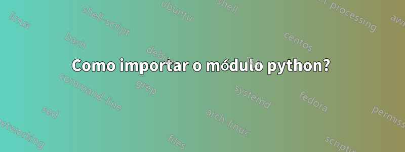 Como importar o módulo python?