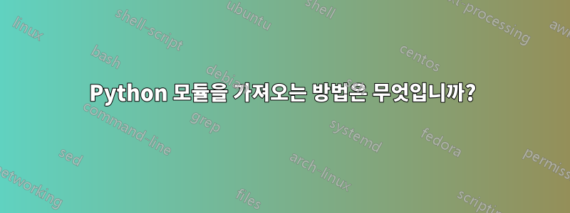 Python 모듈을 가져오는 방법은 무엇입니까?