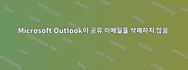 Microsoft Outlook이 공유 이메일을 삭제하지 않음