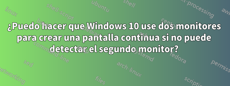 ¿Puedo hacer que Windows 10 use dos monitores para crear una pantalla continua si no puede detectar el segundo monitor?