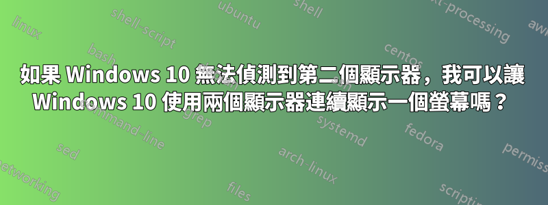 如果 Windows 10 無法偵測到第二個顯示器，我可以讓 Windows 10 使用兩個顯示器連續顯示一個螢幕嗎？
