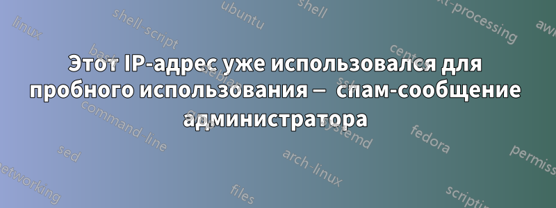 Этот IP-адрес уже использовался для пробного использования — спам-сообщение администратора