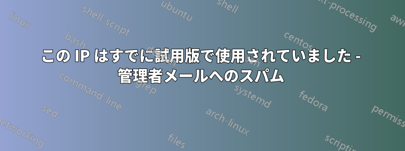 この IP はすでに試用版で使用されていました - 管理者メールへのスパム