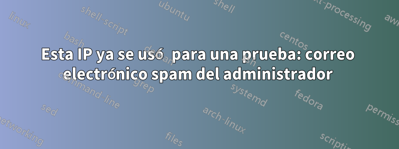 Esta IP ya se usó para una prueba: correo electrónico spam del administrador