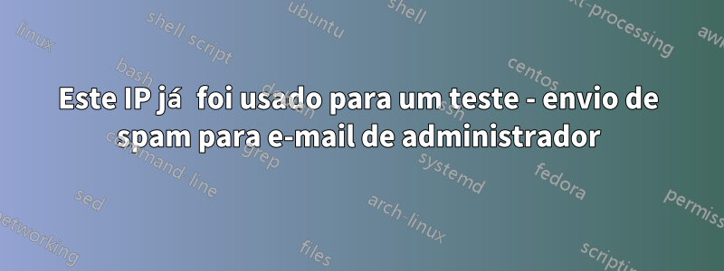 Este IP já foi usado para um teste - envio de spam para e-mail de administrador