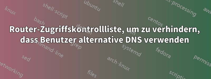 Router-Zugriffskontrollliste, um zu verhindern, dass Benutzer alternative DNS verwenden