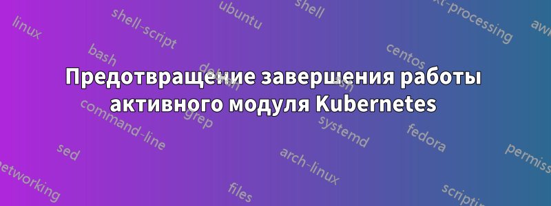 Предотвращение завершения работы активного модуля Kubernetes
