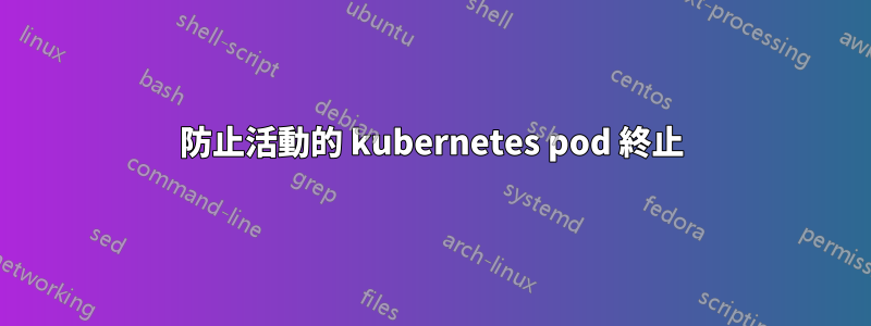 防止活動的 kubernetes pod 終止