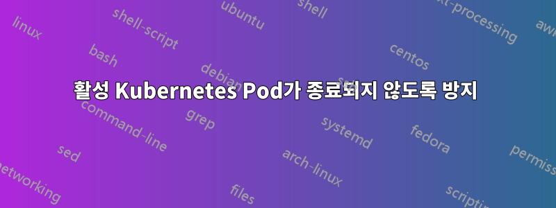 활성 Kubernetes Pod가 종료되지 않도록 방지