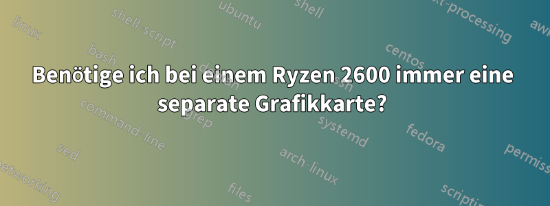 Benötige ich bei einem Ryzen 2600 immer eine separate Grafikkarte?