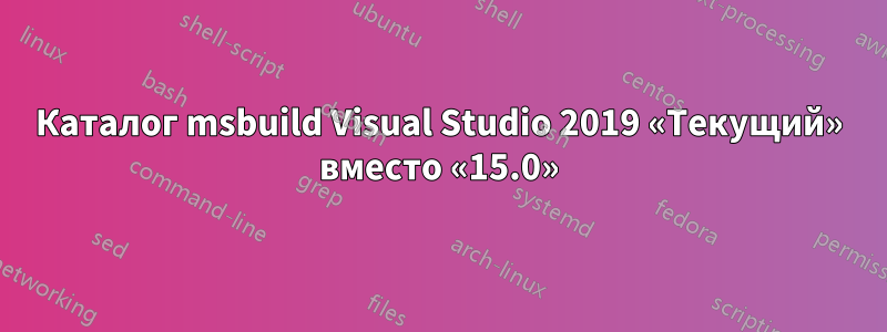 Каталог msbuild Visual Studio 2019 «Текущий» вместо «15.0»