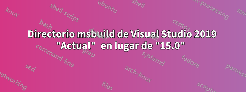 Directorio msbuild de Visual Studio 2019 "Actual" en lugar de "15.0"